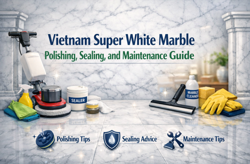 Vietnam Super White Marble Polishing, Sealing, and Maintenance Guide